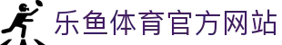 乐鱼 (leyu)体育app官方网站-LEYU SPORTS
